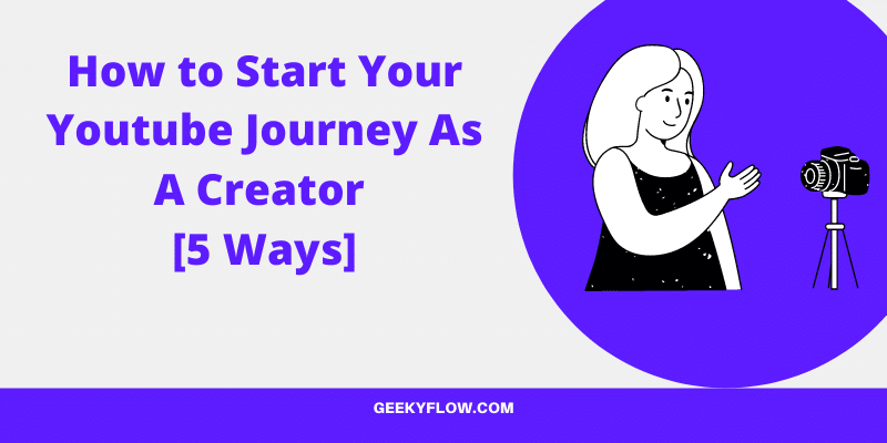 How to Start Your Youtube Journey As A Creator [5 Ways]