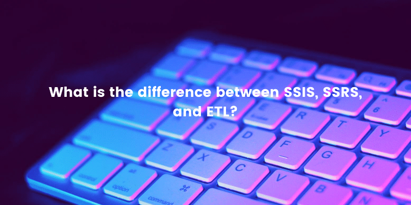 What is the difference between SSIS, SSRS, and ETL?