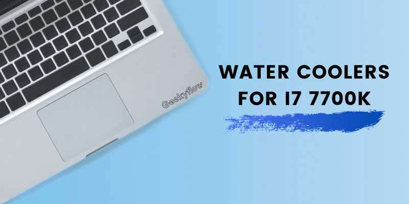 Best Water Coolers for i7 7700K To Enhance CPU