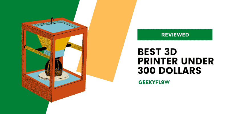 Best 3D Printer Under 300 Dollars